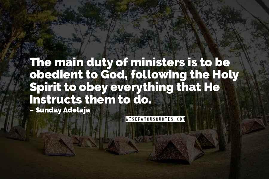 Sunday Adelaja Quotes: The main duty of ministers is to be obedient to God, following the Holy Spirit to obey everything that He instructs them to do.