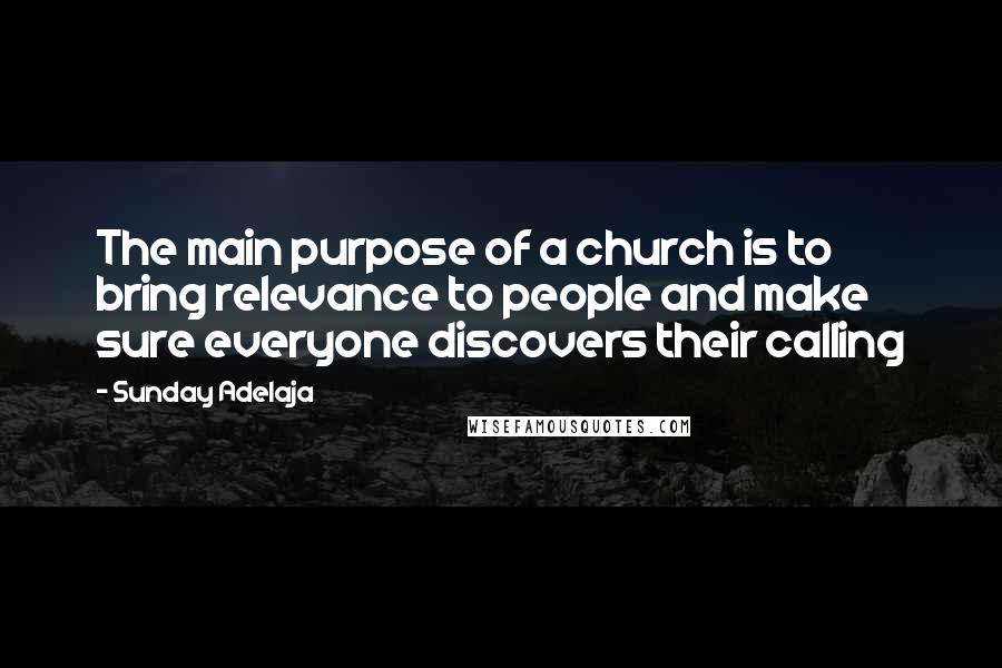Sunday Adelaja Quotes: The main purpose of a church is to bring relevance to people and make sure everyone discovers their calling