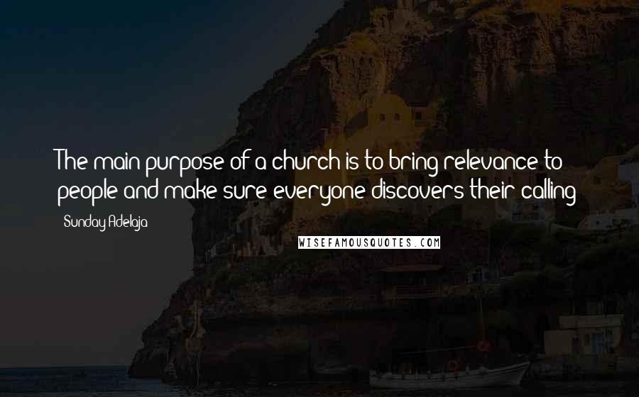 Sunday Adelaja Quotes: The main purpose of a church is to bring relevance to people and make sure everyone discovers their calling