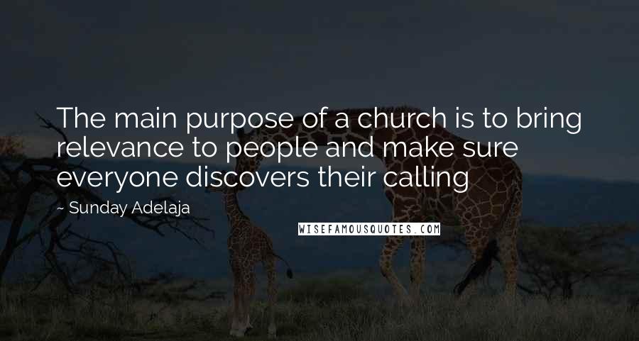 Sunday Adelaja Quotes: The main purpose of a church is to bring relevance to people and make sure everyone discovers their calling