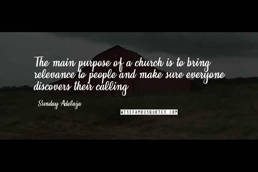 Sunday Adelaja Quotes: The main purpose of a church is to bring relevance to people and make sure everyone discovers their calling