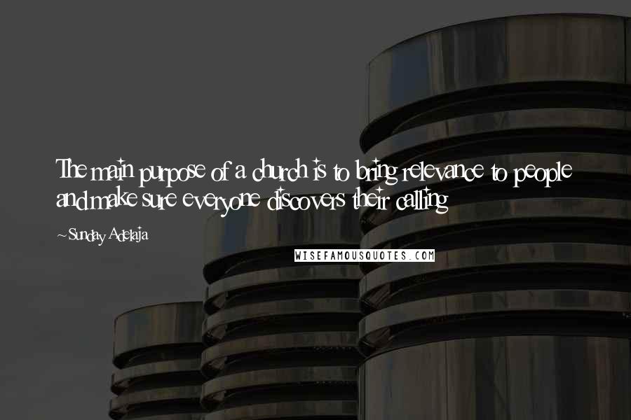 Sunday Adelaja Quotes: The main purpose of a church is to bring relevance to people and make sure everyone discovers their calling