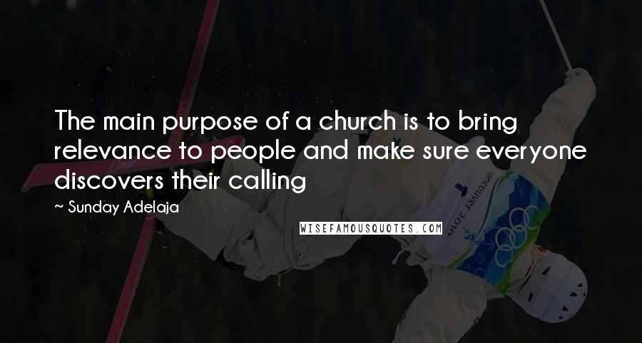 Sunday Adelaja Quotes: The main purpose of a church is to bring relevance to people and make sure everyone discovers their calling