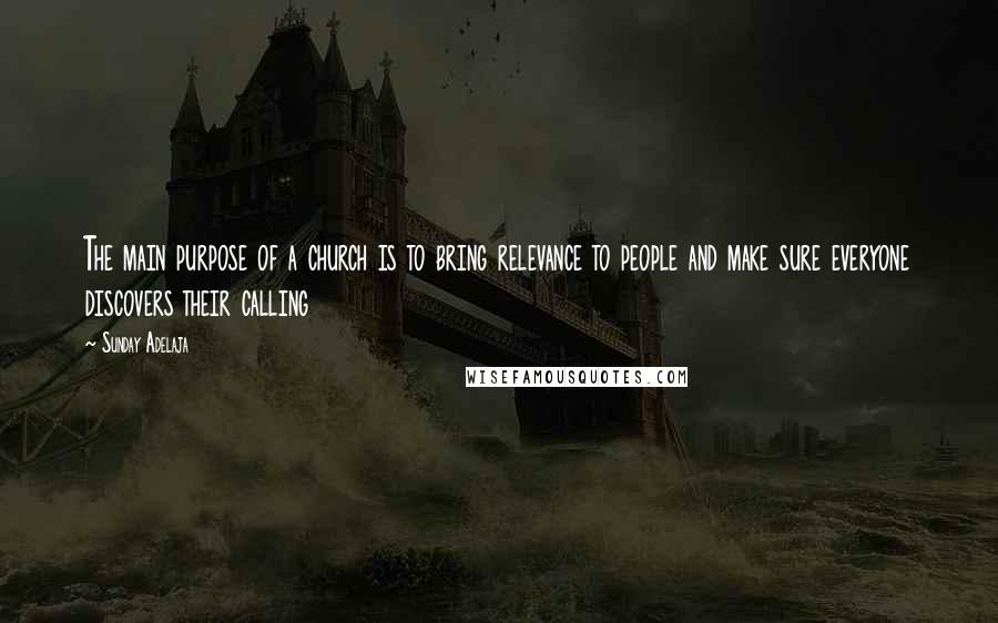 Sunday Adelaja Quotes: The main purpose of a church is to bring relevance to people and make sure everyone discovers their calling