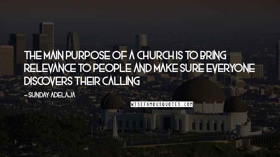 Sunday Adelaja Quotes: The main purpose of a church is to bring relevance to people and make sure everyone discovers their calling