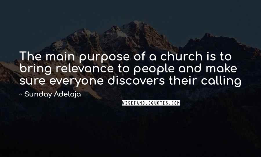 Sunday Adelaja Quotes: The main purpose of a church is to bring relevance to people and make sure everyone discovers their calling