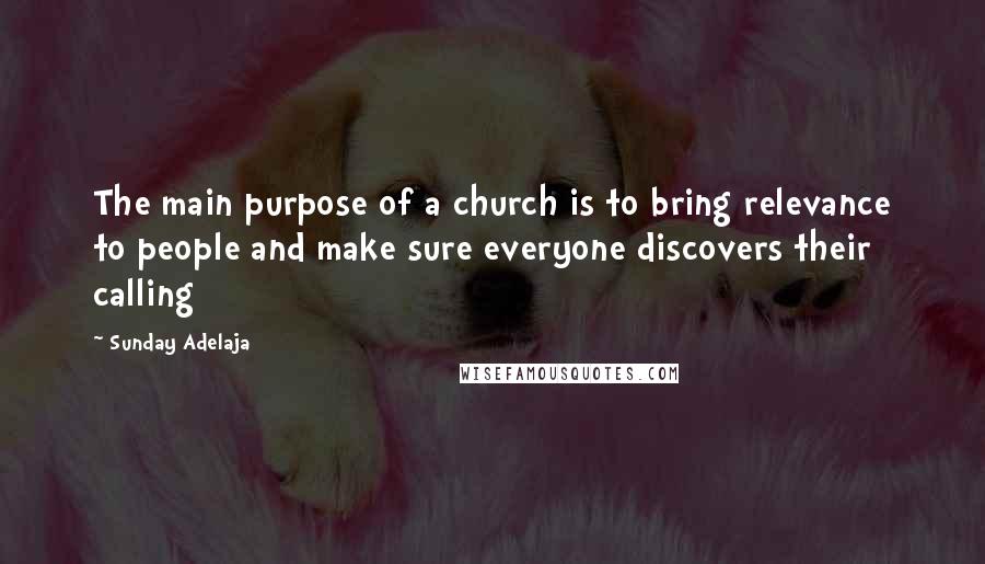 Sunday Adelaja Quotes: The main purpose of a church is to bring relevance to people and make sure everyone discovers their calling