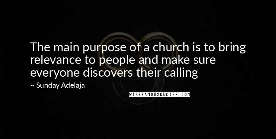 Sunday Adelaja Quotes: The main purpose of a church is to bring relevance to people and make sure everyone discovers their calling