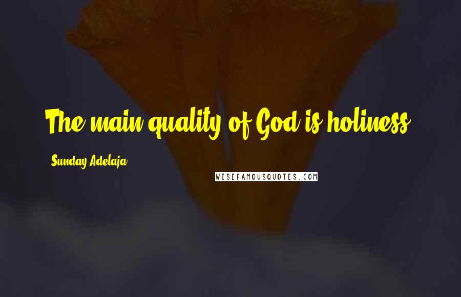 Sunday Adelaja Quotes: The main quality of God is holiness.