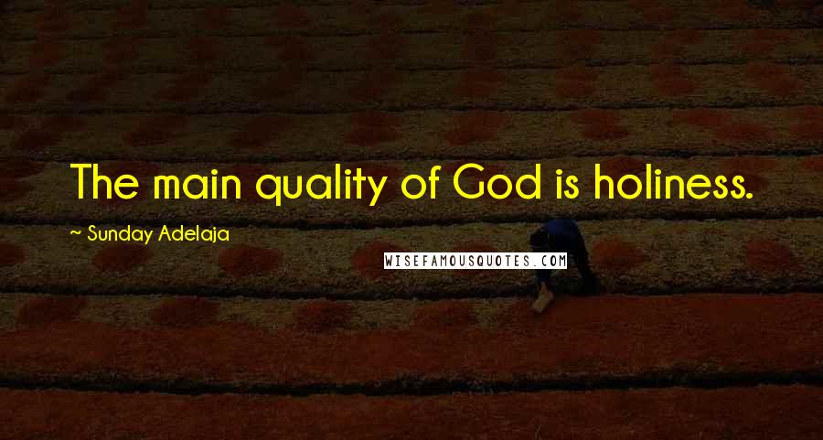 Sunday Adelaja Quotes: The main quality of God is holiness.