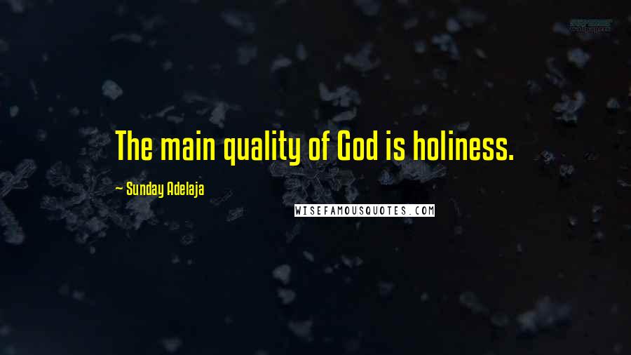 Sunday Adelaja Quotes: The main quality of God is holiness.