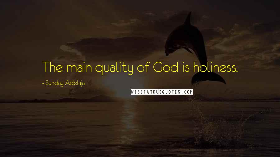 Sunday Adelaja Quotes: The main quality of God is holiness.