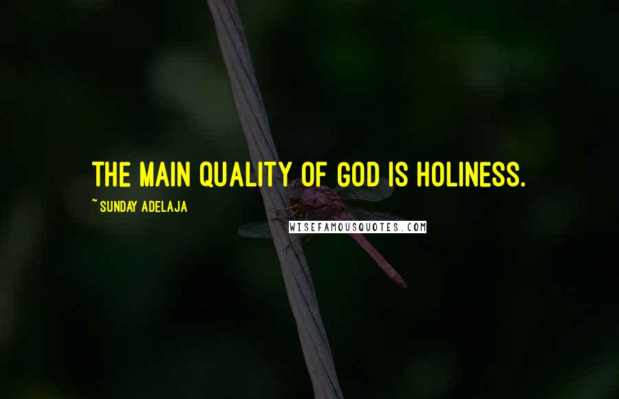 Sunday Adelaja Quotes: The main quality of God is holiness.