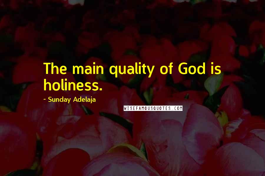Sunday Adelaja Quotes: The main quality of God is holiness.
