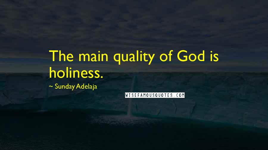Sunday Adelaja Quotes: The main quality of God is holiness.
