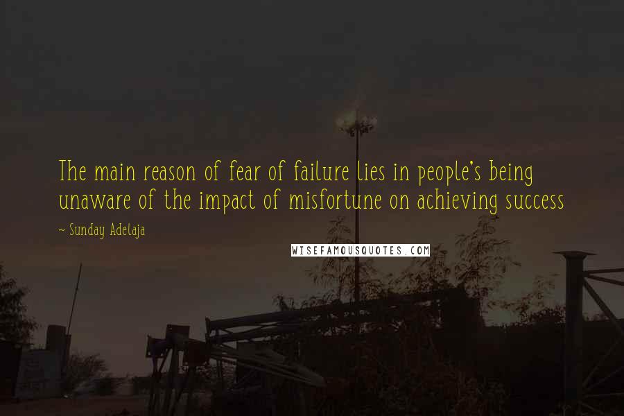 Sunday Adelaja Quotes: The main reason of fear of failure lies in people's being unaware of the impact of misfortune on achieving success