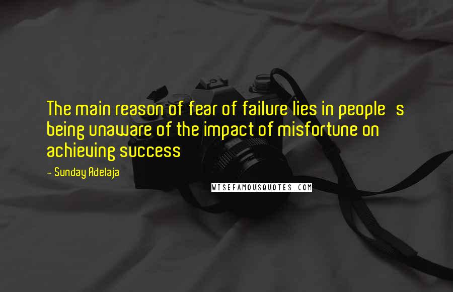 Sunday Adelaja Quotes: The main reason of fear of failure lies in people's being unaware of the impact of misfortune on achieving success