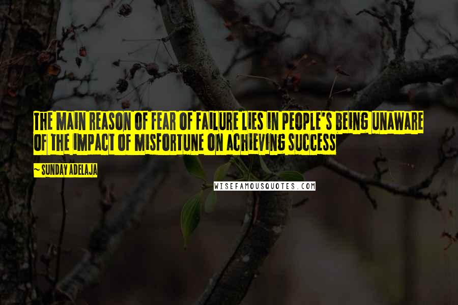 Sunday Adelaja Quotes: The main reason of fear of failure lies in people's being unaware of the impact of misfortune on achieving success