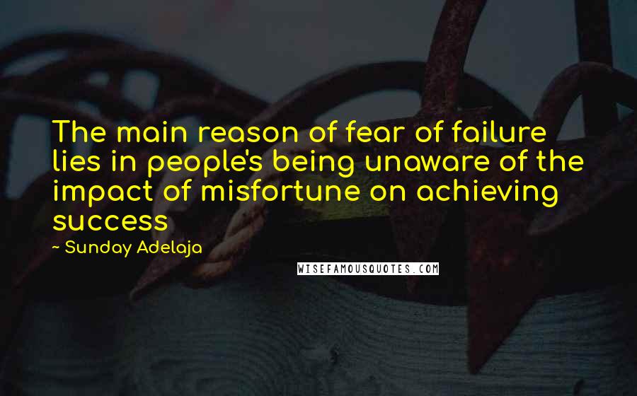 Sunday Adelaja Quotes: The main reason of fear of failure lies in people's being unaware of the impact of misfortune on achieving success