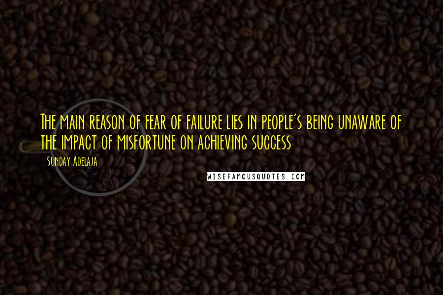 Sunday Adelaja Quotes: The main reason of fear of failure lies in people's being unaware of the impact of misfortune on achieving success