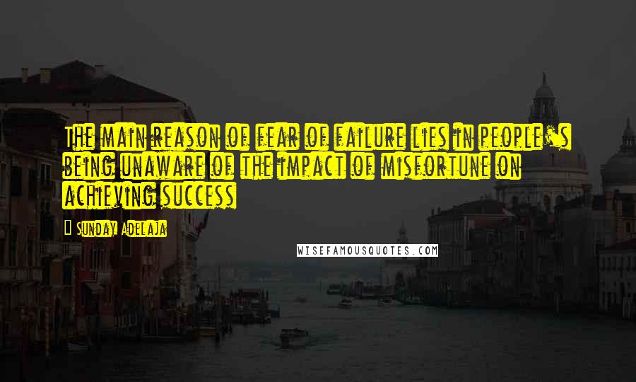 Sunday Adelaja Quotes: The main reason of fear of failure lies in people's being unaware of the impact of misfortune on achieving success