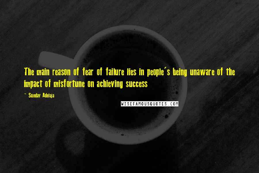 Sunday Adelaja Quotes: The main reason of fear of failure lies in people's being unaware of the impact of misfortune on achieving success