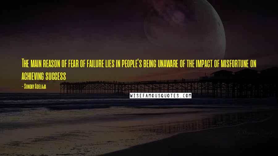 Sunday Adelaja Quotes: The main reason of fear of failure lies in people's being unaware of the impact of misfortune on achieving success