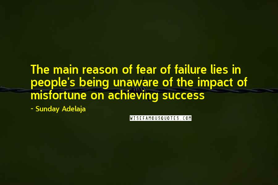 Sunday Adelaja Quotes: The main reason of fear of failure lies in people's being unaware of the impact of misfortune on achieving success