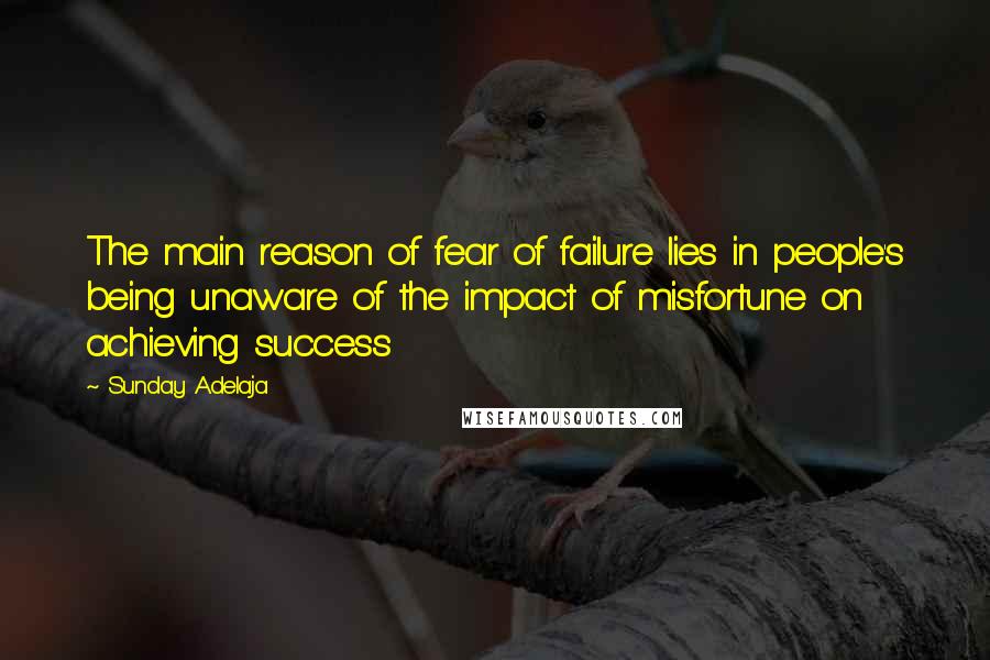 Sunday Adelaja Quotes: The main reason of fear of failure lies in people's being unaware of the impact of misfortune on achieving success