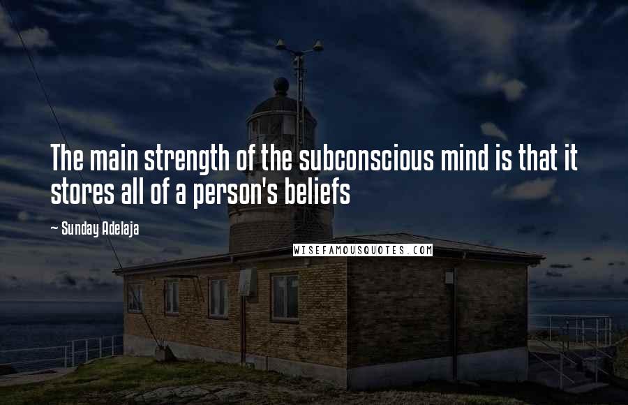 Sunday Adelaja Quotes: The main strength of the subconscious mind is that it stores all of a person's beliefs