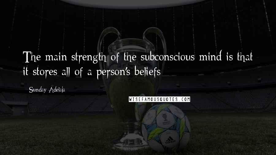 Sunday Adelaja Quotes: The main strength of the subconscious mind is that it stores all of a person's beliefs