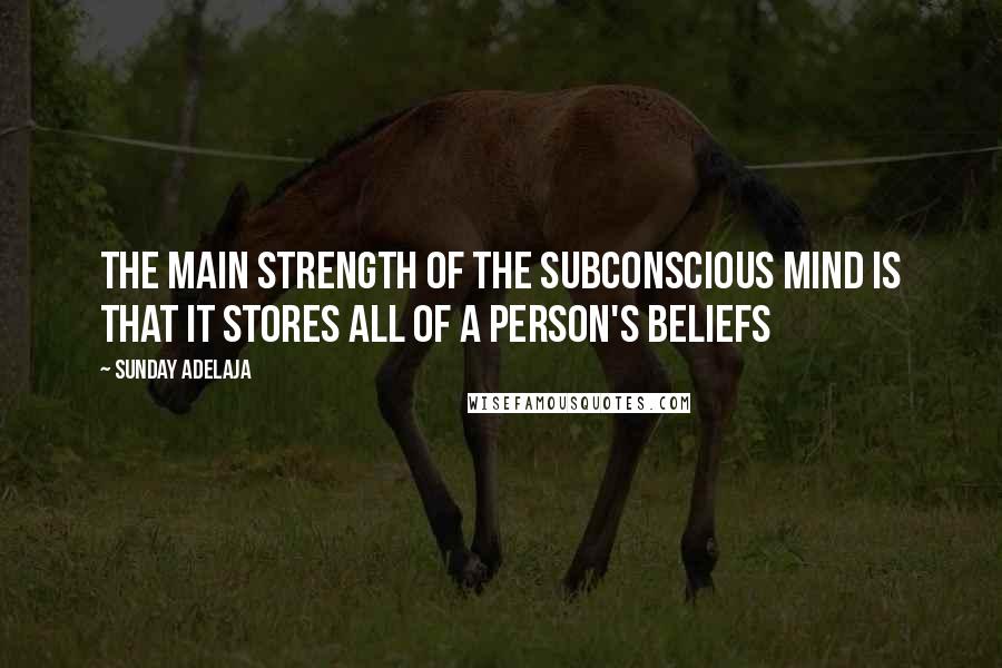 Sunday Adelaja Quotes: The main strength of the subconscious mind is that it stores all of a person's beliefs