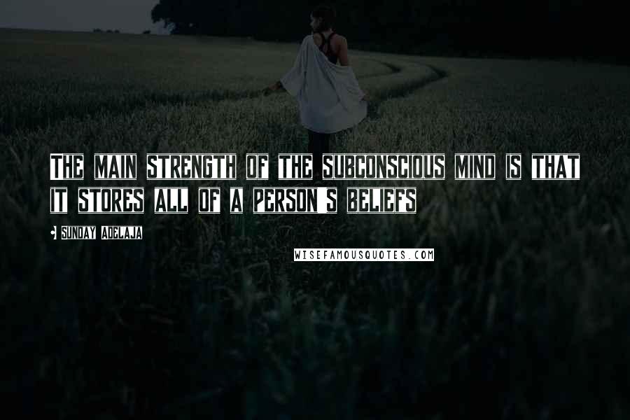 Sunday Adelaja Quotes: The main strength of the subconscious mind is that it stores all of a person's beliefs