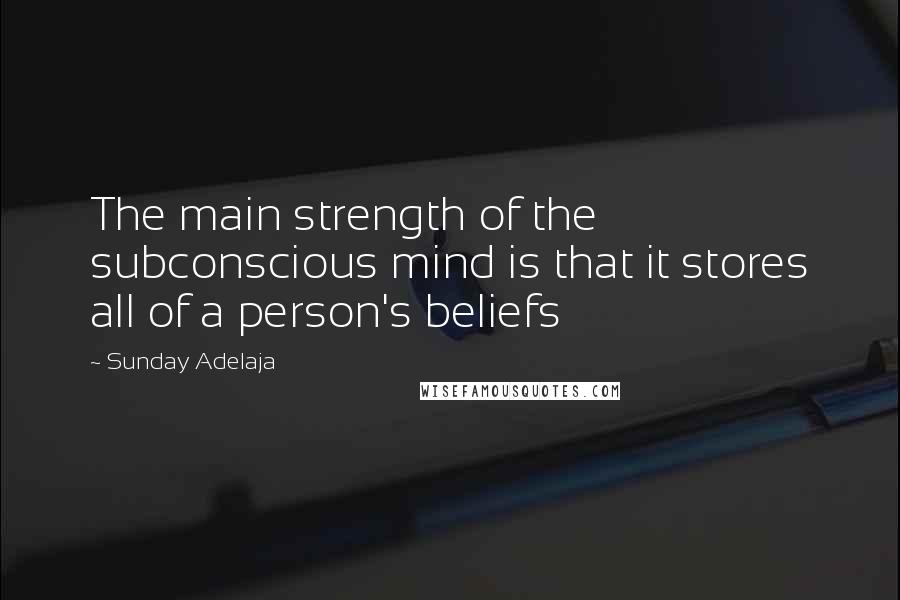 Sunday Adelaja Quotes: The main strength of the subconscious mind is that it stores all of a person's beliefs
