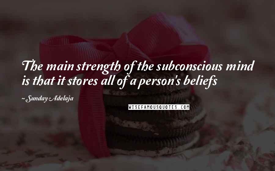 Sunday Adelaja Quotes: The main strength of the subconscious mind is that it stores all of a person's beliefs