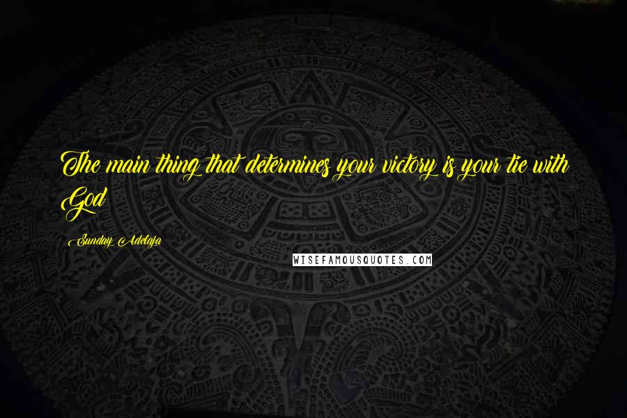 Sunday Adelaja Quotes: The main thing that determines your victory is your tie with God