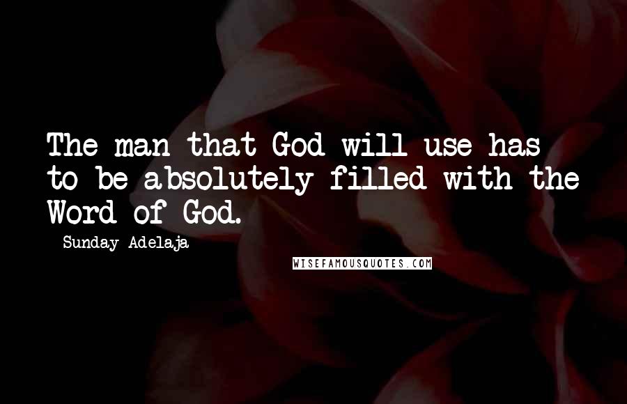 Sunday Adelaja Quotes: The man that God will use has to be absolutely filled with the Word of God.
