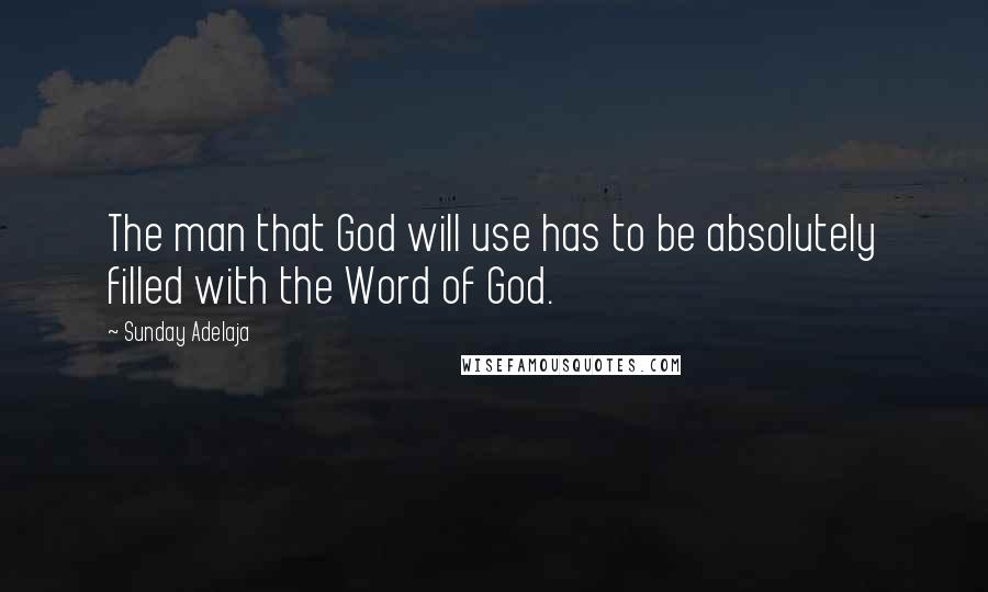 Sunday Adelaja Quotes: The man that God will use has to be absolutely filled with the Word of God.