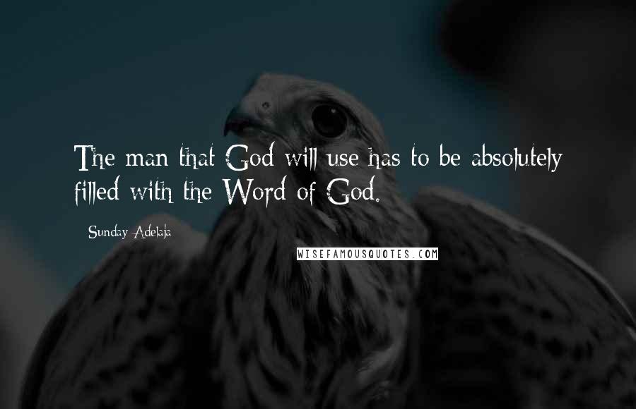 Sunday Adelaja Quotes: The man that God will use has to be absolutely filled with the Word of God.