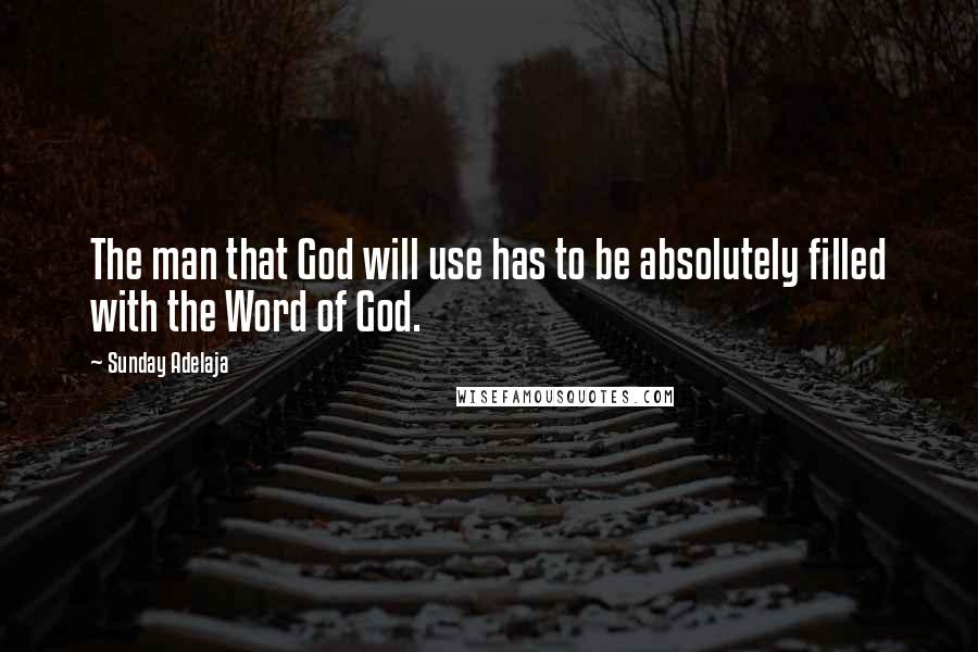Sunday Adelaja Quotes: The man that God will use has to be absolutely filled with the Word of God.