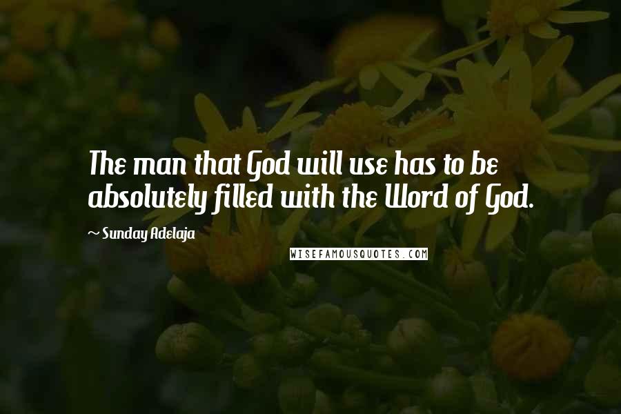 Sunday Adelaja Quotes: The man that God will use has to be absolutely filled with the Word of God.