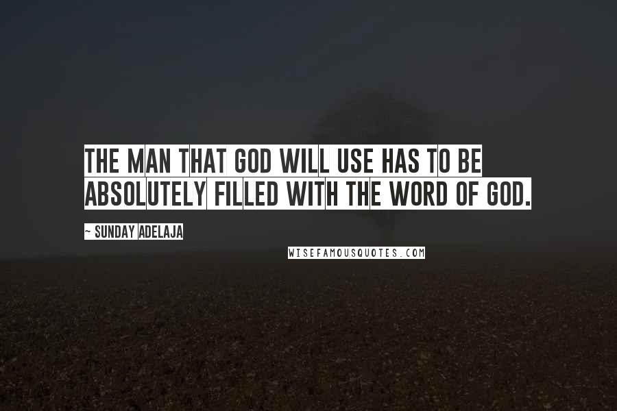 Sunday Adelaja Quotes: The man that God will use has to be absolutely filled with the Word of God.
