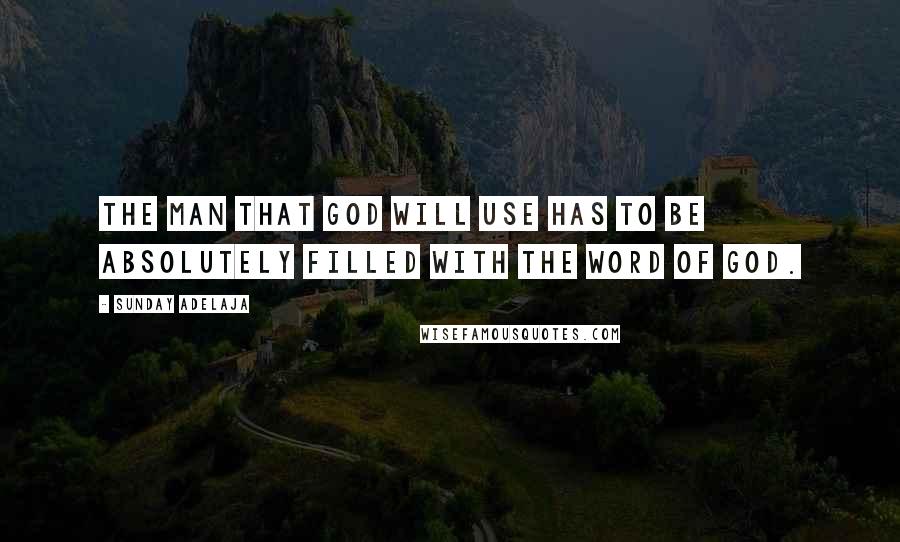 Sunday Adelaja Quotes: The man that God will use has to be absolutely filled with the Word of God.