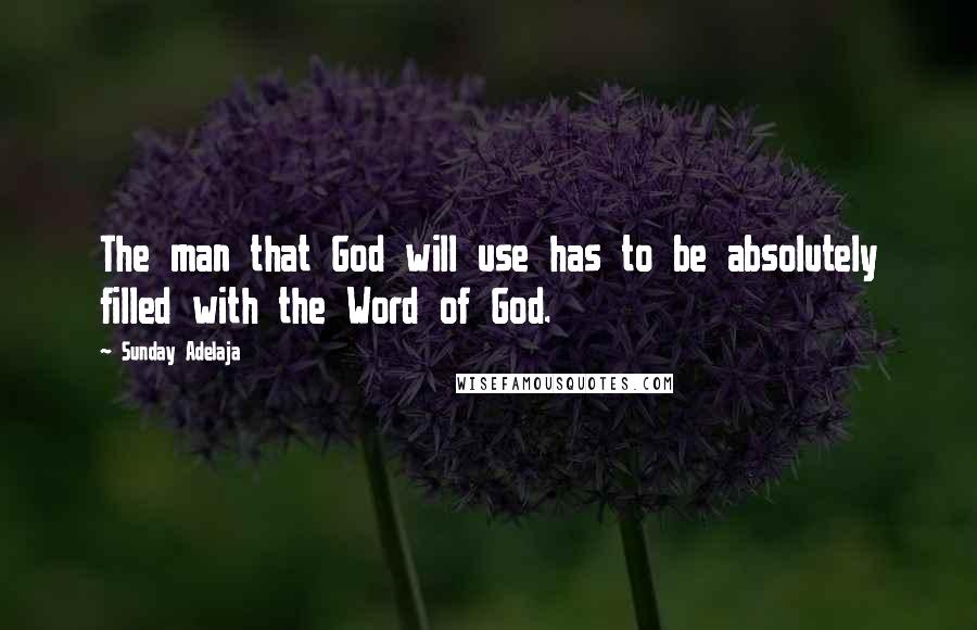 Sunday Adelaja Quotes: The man that God will use has to be absolutely filled with the Word of God.