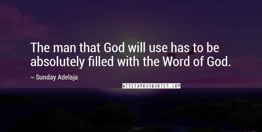 Sunday Adelaja Quotes: The man that God will use has to be absolutely filled with the Word of God.
