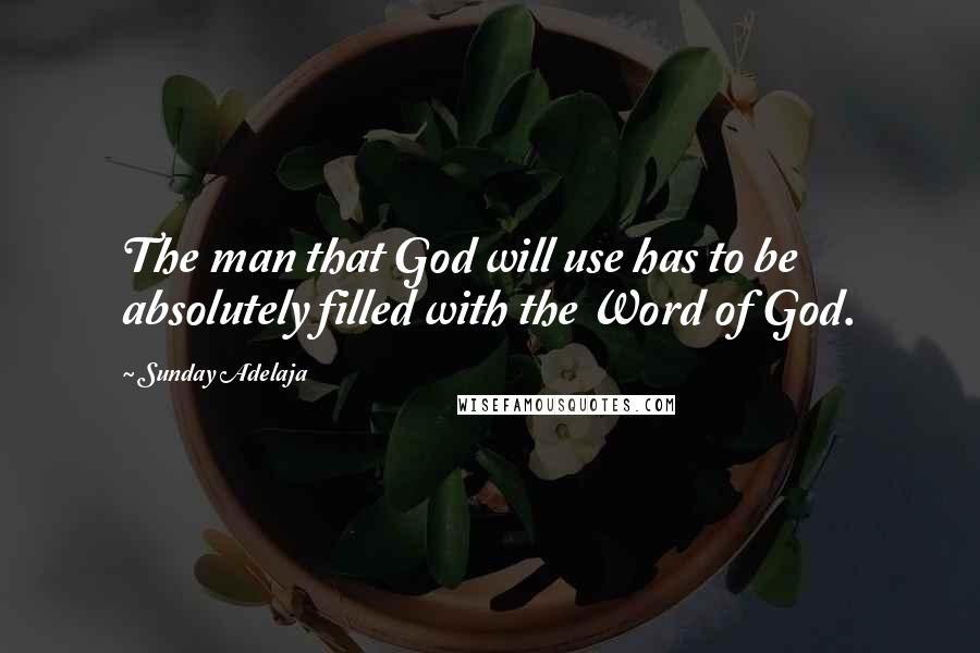 Sunday Adelaja Quotes: The man that God will use has to be absolutely filled with the Word of God.
