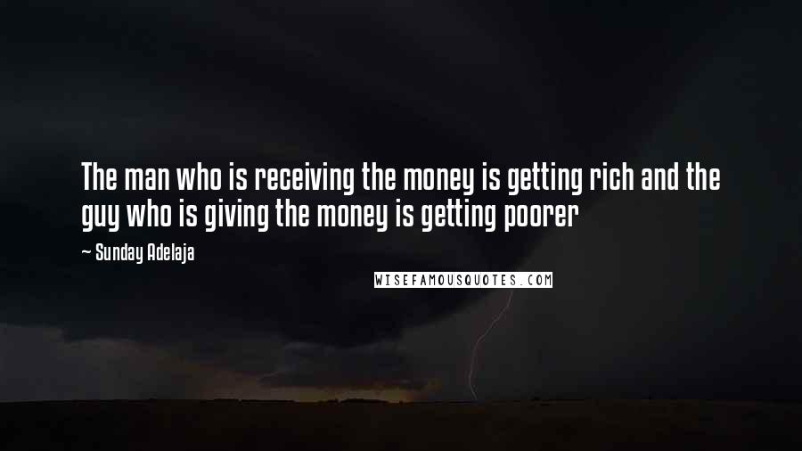 Sunday Adelaja Quotes: The man who is receiving the money is getting rich and the guy who is giving the money is getting poorer