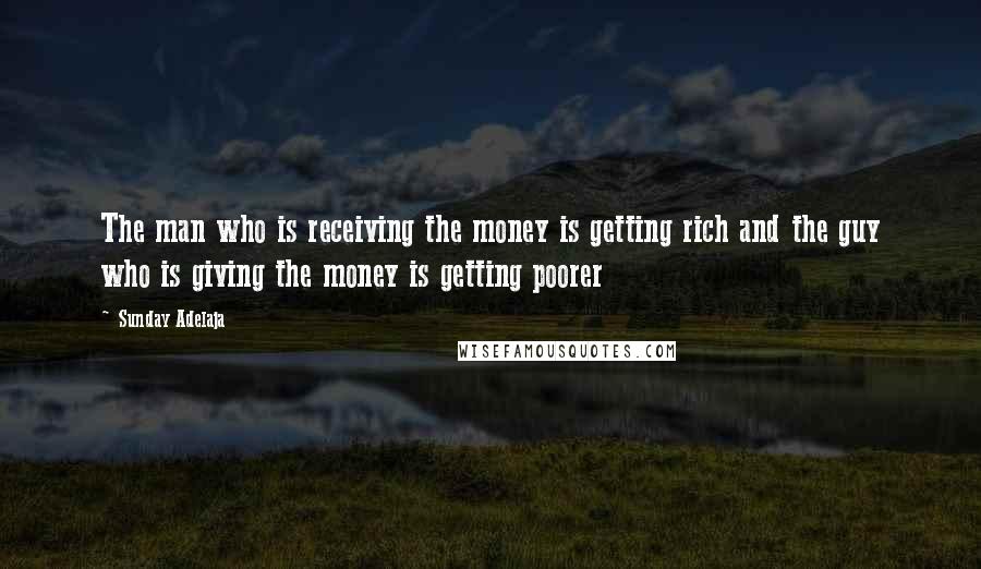 Sunday Adelaja Quotes: The man who is receiving the money is getting rich and the guy who is giving the money is getting poorer
