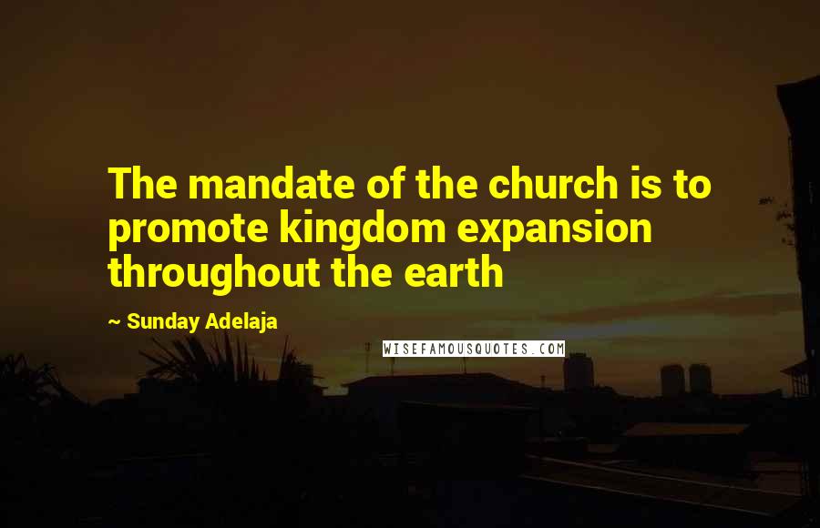 Sunday Adelaja Quotes: The mandate of the church is to promote kingdom expansion throughout the earth