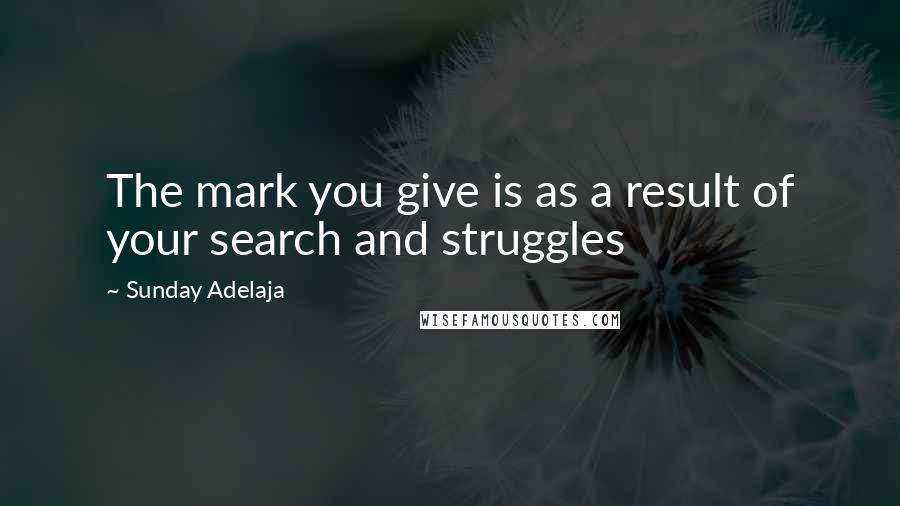 Sunday Adelaja Quotes: The mark you give is as a result of your search and struggles